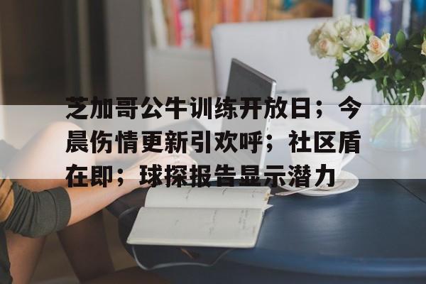 九游官网芝加哥公牛训练开放日；今晨伤情更新引欢呼；社区盾在即；球探报告显示潜力的简单介绍